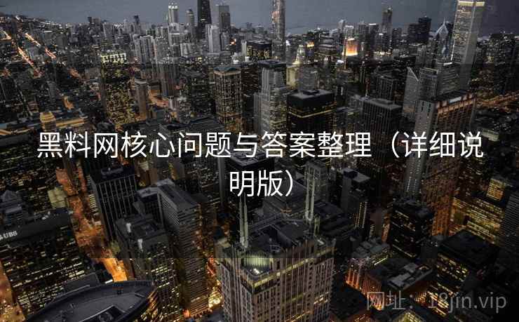 黑料网核心问题与答案整理（详细说明版）